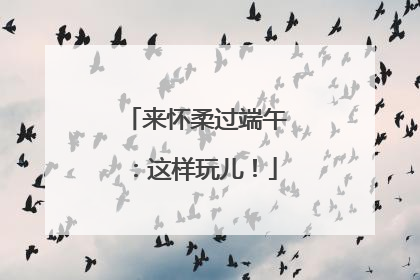 来怀柔过端午：这样玩儿！